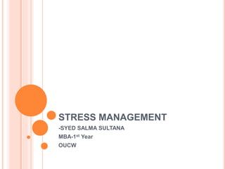 STRESS MANAGEMENT
-SYED SALMA SULTANA
MBA-1st Year
OUCW
 