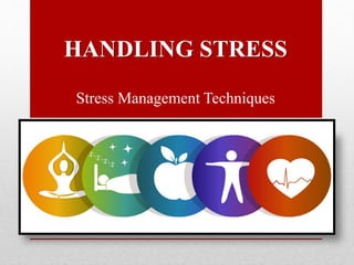 HANDLING STRESS
Stress Management Techniques
 