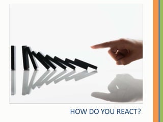 HOW DO YOU REACT?