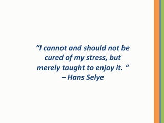 “I cannot and should not be cured of my stress, but merely taught to enjoy it. “ – Hans Selye<br />