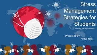 Stress
Management
Strategies for
Students
Corona virus pandemic
Presented By-
Aditya Nag
 