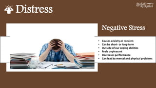 Distress
• Causes anxiety or concern
• Can be short- or long-term
• Outside of our coping abilities
• Feels unpleasant
• Decreases performance
• Can lead to mental and physical problems
Negative Stress
 