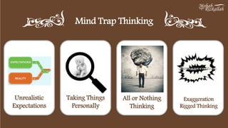 Mind Trap Thinking
Unrealistic
Expectations
Taking Things
Personally
All or Nothing
Thinking
Exaggeration
Rigged Thinking
 