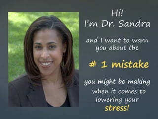 Hi!
I’m Dr. Sandra
and I want to warn
you about the
# 1 mistake
you might be making
when it comes to
lowering your
stress!
 