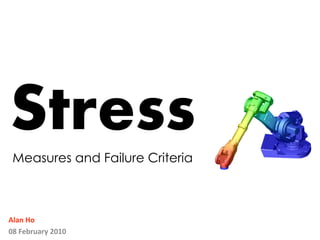 Stress
 Measures and Failure Criteria



Alan Ho
08 February 2010
 