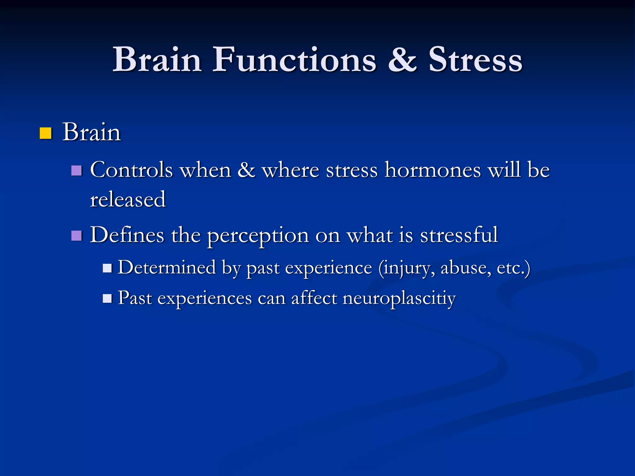 Brain Functions & Stress
Brain
  Controls when & where stress hormones will be
  released
  Defines the perception on what is stressful
    Determined by past experience (injury, abuse, etc.)
    Past experiences can affect neuroplascitiy
 
