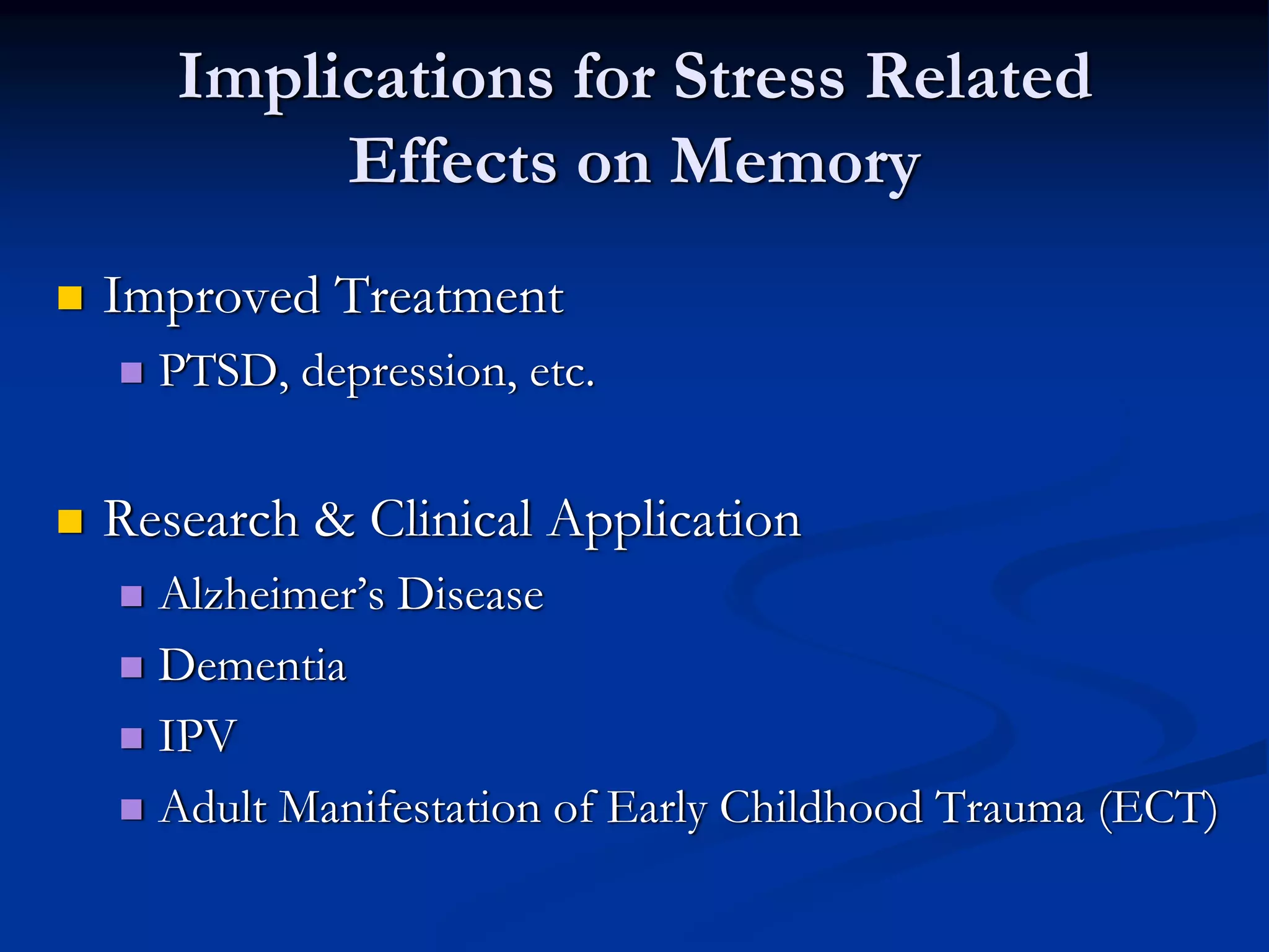 Implications for Stress Related
        Effects on Memory
Improved Treatment
  PTSD, depression, etc.


Research & Clinical Application
  Alzheimer’s Disease
  Dementia
  IPV
  Adult Manifestation of Early Childhood Trauma (ECT)
 