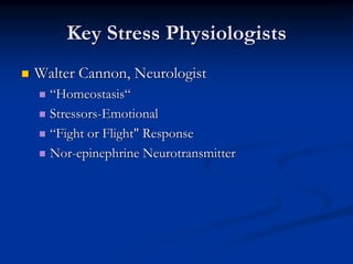 Key Stress Physiologists
Walter Cannon, Neurologist
  “Homeostasis“
  Stressors-Emotional
  “Fight or Flight" Response
  Nor-epinephrine Neurotransmitter
 