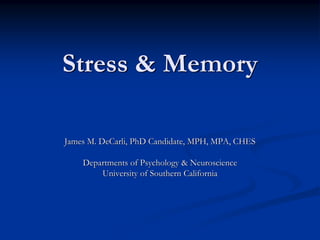 Stress & Memory

James M. DeCarli, PhD Candidate, MPH, MPA, CHES

    Departments of Psychology & Neuroscience
        University of Southern California
 