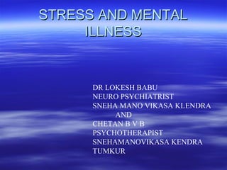 STRESS AND MENTALSTRESS AND MENTAL
ILLNESSILLNESS
DR LOKESH BABU
NEURO PSYCHIATRIST
SNEHA MANO VIKASA KLENDRA
AND
CHETAN B V B
PSYCHOTHERAPIST
SNEHAMANOVIKASA KENDRA
TUMKUR
 