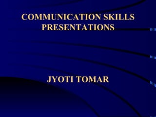 COMMUNICATION SKILLS PRESENTATIONS JYOTI TOMAR 