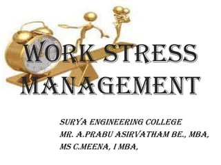 WORK STRESS
MANAGEMENT
SURYA ENGINEERING COLLEGE
Mr. A.PRABU ASIRVATHAM BE., MBA,
Ms C.MEENA, I MBA,
 