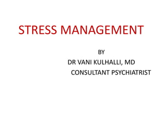 STRESS MANAGEMENT
BY
DR VANI KULHALLI, MD
CONSULTANT PSYCHIATRIST
 