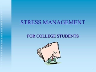1
STRESS MANAGEMENT
FOR COLLEGE STUDENTS
 