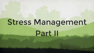 Stress Management
Part II
 