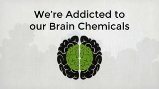We’re Addicted to
our Brain Chemicals
 