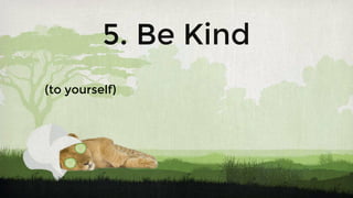 5. Be Kind
(to yourself)
 