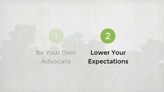 1 2
Lower Your
Expectations
Be Your Own
Advocate
 