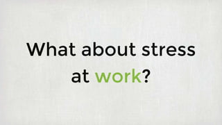 What about stress
at work?
 