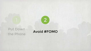 1 2
Avoid #FOMO
Put Down
the Phone
 