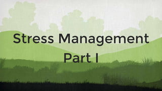Stress Management
Part I
 