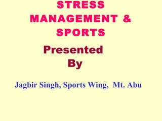 STRESS  MANAGEMENT & SPORTS Jagbir Singh, Sports Wing,  Mt. Abu Presented  By 