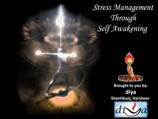 Stress Management
      Through
 Self Awakening




      Brought to you by:
            diya
     Shantikunj, Haridwar
 