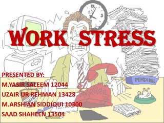 WORK STRESS
PRESENTED BY:
M.YASIR SALEEM 12044
UZAIR UR REHMAN 13428
M.ARSHIAN SIDDIQUI 10300
SAAD SHAHEEN 13504
 