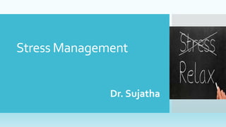 Stress Management
Dr. Sujatha
 