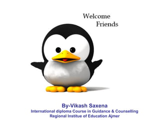 By-Vikash Saxena
International diploma Course in Guidance & Counselling
Regional Institue of Education Ajmer
 