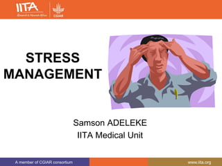 A member of CGIAR consortium www.iita.org
STRESS
MANAGEMENT
Samson ADELEKE
IITA Medical Unit
 