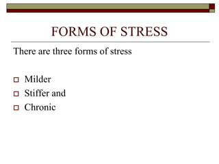 FORMS OF STRESS
There are three forms of stress
 Milder
 Stiffer and
 Chronic
 