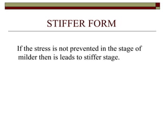 STIFFER FORM
If the stress is not prevented in the stage of
milder then is leads to stiffer stage.
 