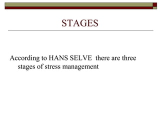 STAGES
According to HANS SELVE there are three
stages of stress management
 
