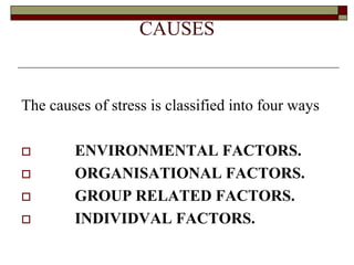 CAUSES
The causes of stress is classified into four ways
 ENVIRONMENTAL FACTORS.
 ORGANISATIONAL FACTORS.
 GROUP RELATED FACTORS.
 INDIVIDVAL FACTORS.
 