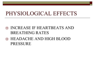 PHYSIOLOGICAL EFFECTS
 INCREASE IF HEARTBEATS AND
BREATHING RATES
 HEADACHE AND HIGH BLOOD
PRESSURE
 