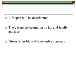  Life span will be deteriorated
 There is no concentration on job and family
and also.
 Stress is visible and non-visible concepts
 