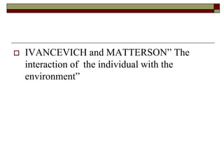  IVANCEVICH and MATTERSON” The
interaction of the individual with the
environment”
 