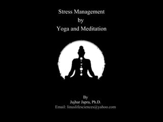 Stress ManagementStress Management
byby
Yoga and MeditationYoga and Meditation
By:By:
Jujhar Japra, Ph.D.Jujhar Japra, Ph.D.
Managing DirectorManaging Director
Linus LifesciencesLinus Lifesciences
Chandigarh (INDIA)Chandigarh (INDIA)
 
