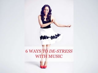 6 WAYS TO DE-STRESS
WITH MUSIC
 