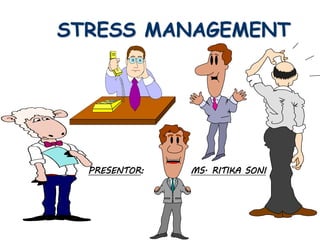 STRESS MANAGEMENT
PRESENTOR: MS. RITIKA SONI
 