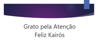 Grato pela Atenção
Feliz Kairós
 