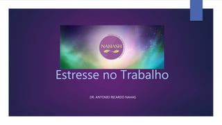 Estresse no Trabalho
DR. ANTONIO RICARDO NAHAS
 