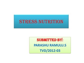 STRESS NUTRITION
SUBMITTED BY:
PARASHU RAMULU.S
TVD/2012-03
 