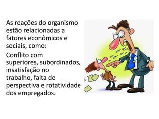 As reações do organismo
estão relacionadas a
fatores econômicos e
sociais, como:
Conflito com
superiores, subordinados,
insatisfação no
trabalho, falta de
perspectiva e rotatividade
dos empregados.
 