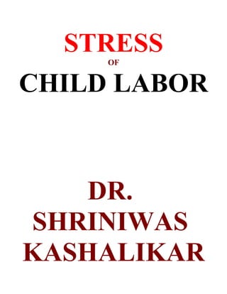 STRESS
     OF


CHILD LABOR



   DR.
SHRINIWAS
KASHALIKAR
 