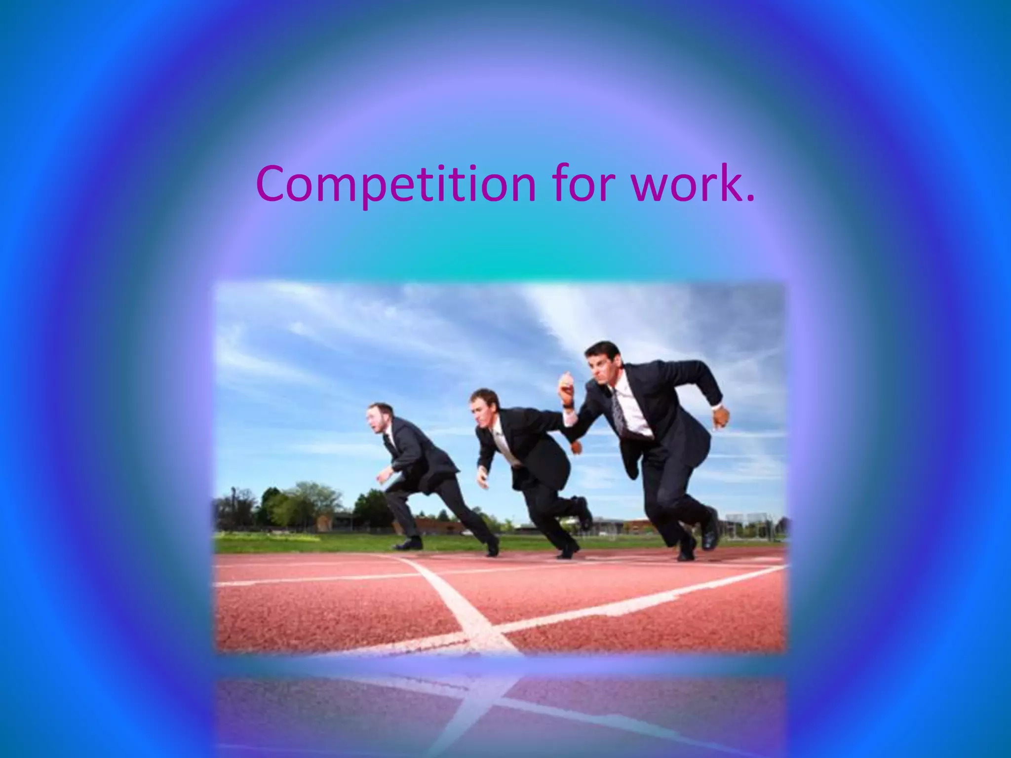 Competition for work.