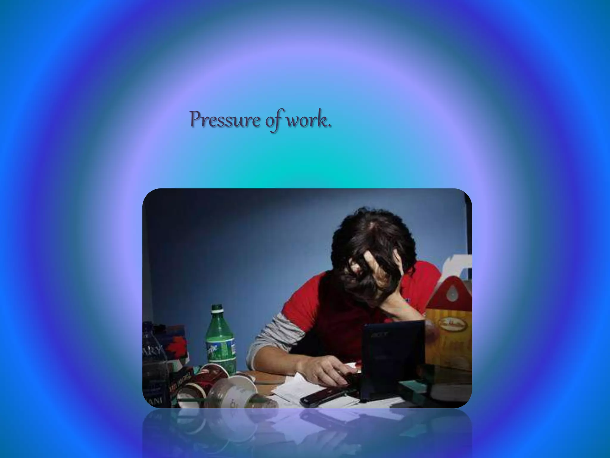 Pressure of work.