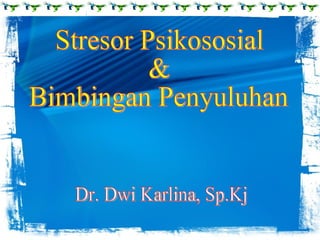 Stresor Psikososial & Bimbingan Penyuluhan Dr. Dwi Karlina, Sp.Kj 