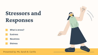 Stressors and
Responses
What is stress?
Eustress
Neustress
Distress
Presented by: Ms. Sarah B. Cariño
 